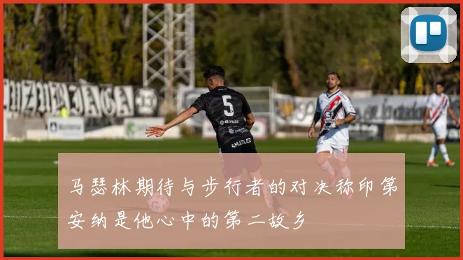 马瑟林期待与步行者的对决称印第安纳是他心中的第二故乡