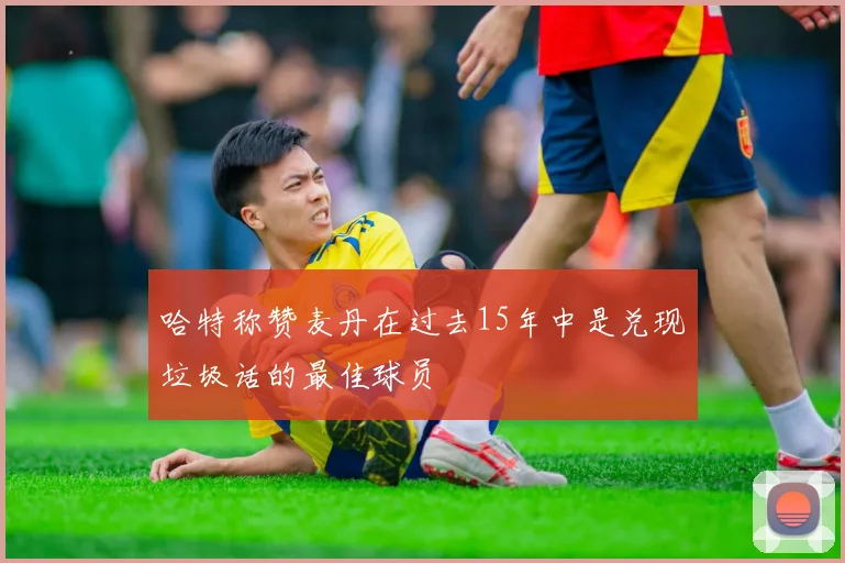 哈特称赞麦丹在过去15年中是兑现垃圾话的最佳球员