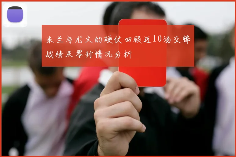 米兰与尤文的硬仗回顾近10场交锋战绩及零封情况分析