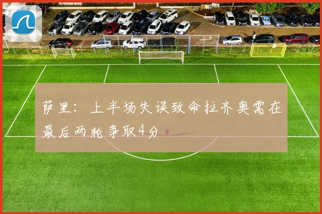 萨里：上半场失误致命拉齐奥需在最后两轮争取4分