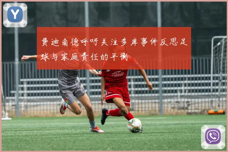 费迪南德呼吁关注多库事件反思足球与家庭责任的平衡