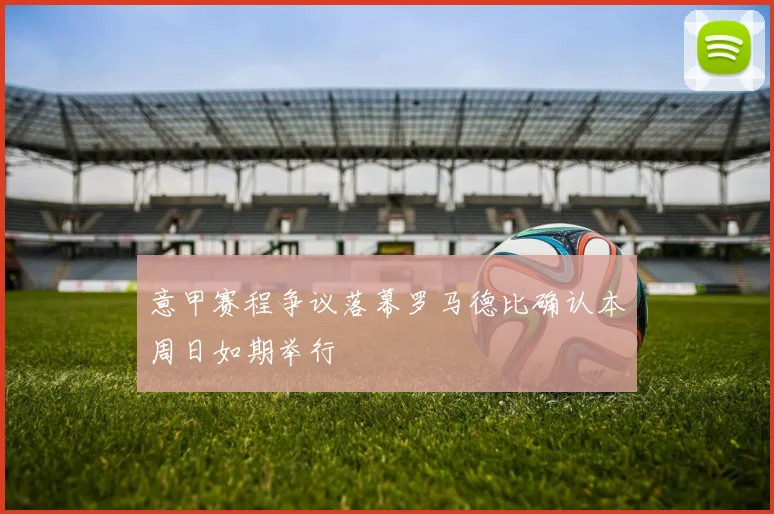 意甲赛程争议落幕罗马德比确认本周日如期举行