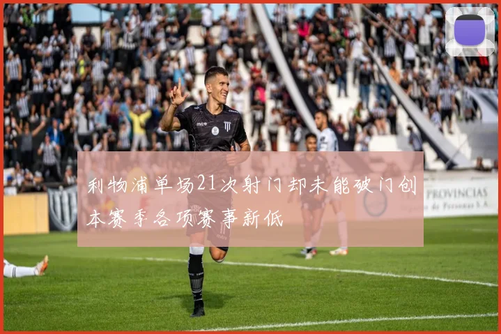 利物浦单场21次射门却未能破门创本赛季各项赛事新低
