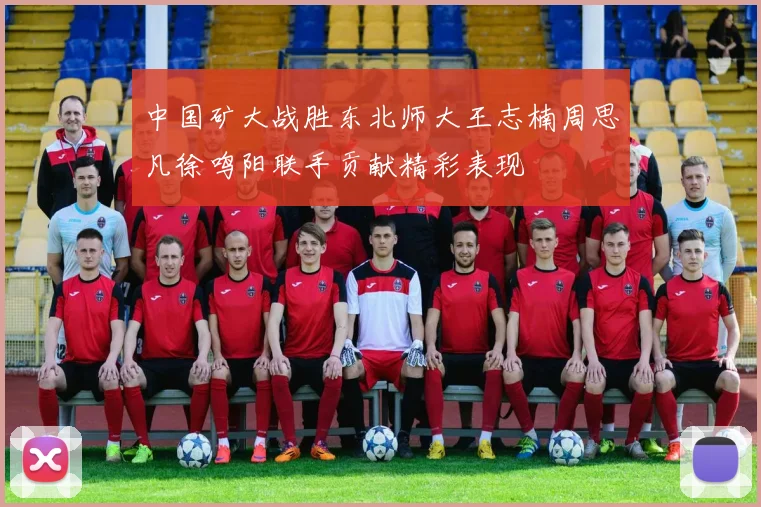 中国矿大战胜东北师大王志楠周思凡徐鸣阳联手贡献精彩表现