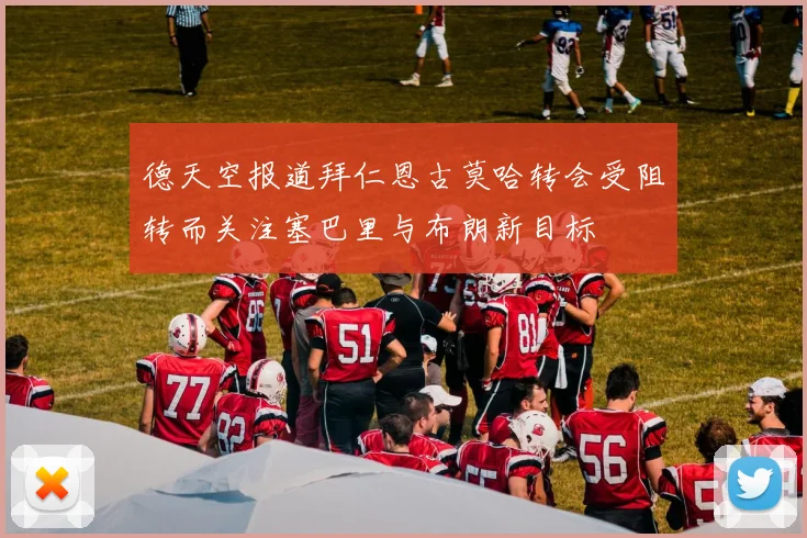 德天空报道拜仁恩古莫哈转会受阻转而关注塞巴里与布朗新目标