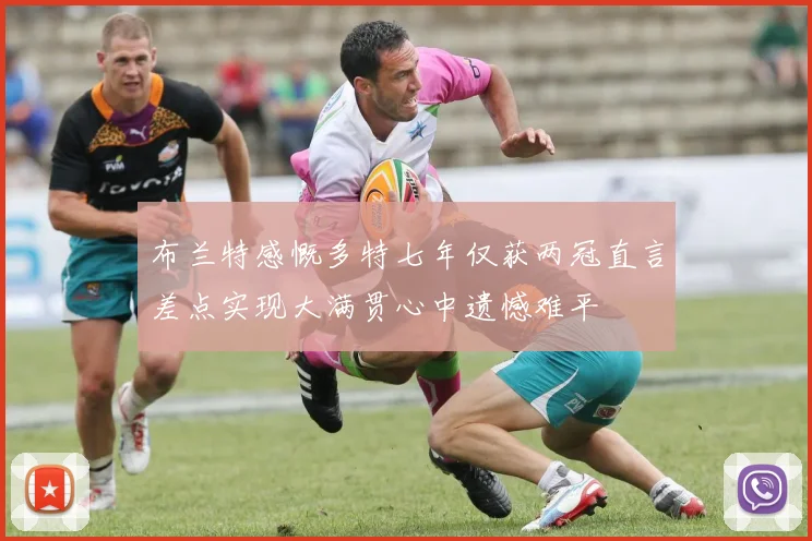 布兰特感慨多特七年仅获两冠直言差点实现大满贯心中遗憾难平